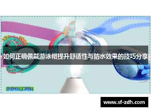 如何正确佩戴游泳帽提升舒适性与防水效果的技巧分享