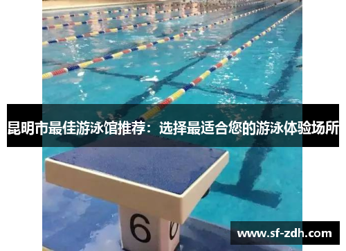 昆明市最佳游泳馆推荐：选择最适合您的游泳体验场所