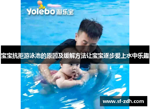宝宝抗拒游泳池的原因及缓解方法让宝宝逐步爱上水中乐趣