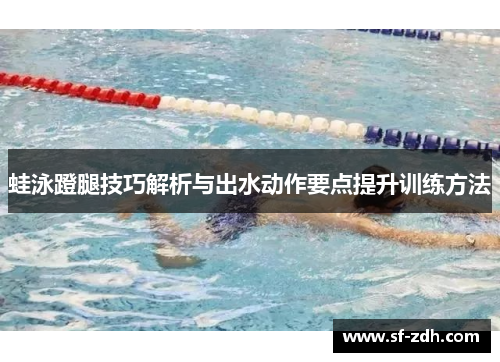 蛙泳蹬腿技巧解析与出水动作要点提升训练方法