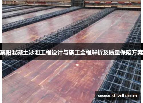 襄阳混凝土泳池工程设计与施工全程解析及质量保障方案